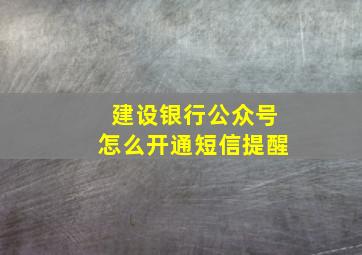 建设银行公众号怎么开通短信提醒