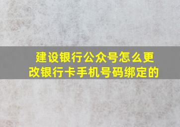 建设银行公众号怎么更改银行卡手机号码绑定的