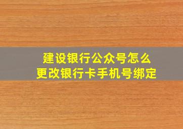 建设银行公众号怎么更改银行卡手机号绑定