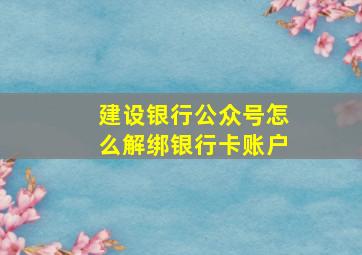 建设银行公众号怎么解绑银行卡账户