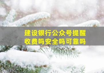 建设银行公众号提醒收费吗安全吗可靠吗