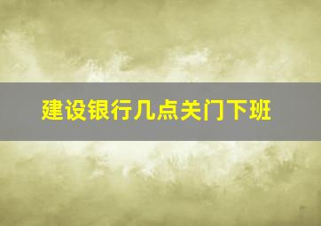 建设银行几点关门下班