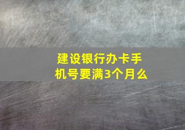 建设银行办卡手机号要满3个月么