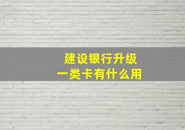 建设银行升级一类卡有什么用