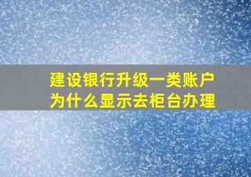 建设银行升级一类账户为什么显示去柜台办理