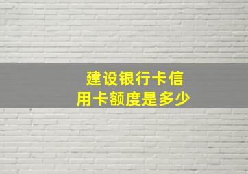 建设银行卡信用卡额度是多少