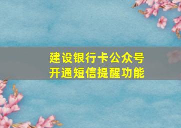 建设银行卡公众号开通短信提醒功能