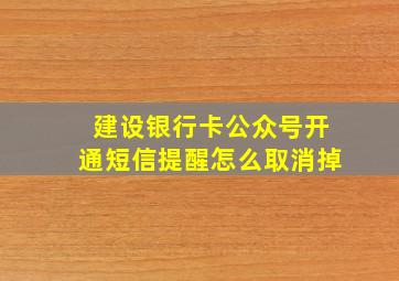 建设银行卡公众号开通短信提醒怎么取消掉