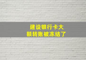 建设银行卡大额转账被冻结了