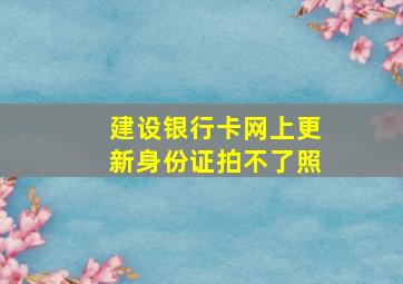 建设银行卡网上更新身份证拍不了照