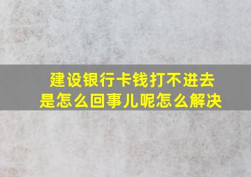 建设银行卡钱打不进去是怎么回事儿呢怎么解决