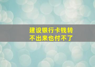 建设银行卡钱转不出来也付不了