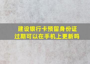 建设银行卡预留身份证过期可以在手机上更新吗