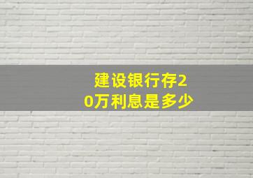 建设银行存20万利息是多少