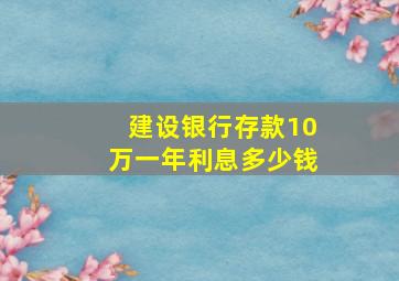 建设银行存款10万一年利息多少钱