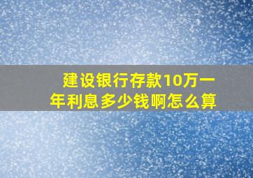 建设银行存款10万一年利息多少钱啊怎么算