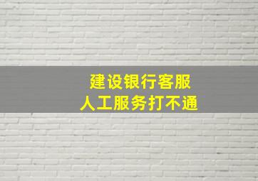 建设银行客服人工服务打不通