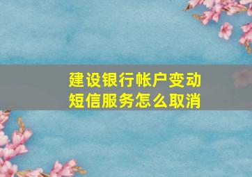 建设银行帐户变动短信服务怎么取消