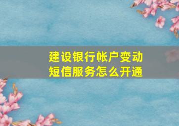 建设银行帐户变动短信服务怎么开通