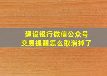 建设银行微信公众号交易提醒怎么取消掉了