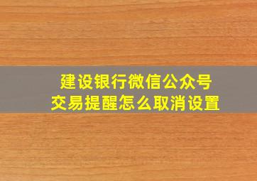 建设银行微信公众号交易提醒怎么取消设置