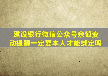 建设银行微信公众号余额变动提醒一定要本人才能绑定吗