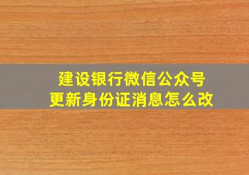 建设银行微信公众号更新身份证消息怎么改