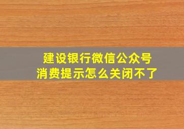 建设银行微信公众号消费提示怎么关闭不了