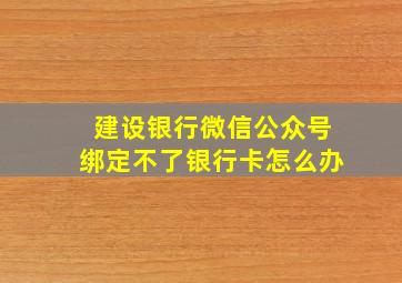 建设银行微信公众号绑定不了银行卡怎么办