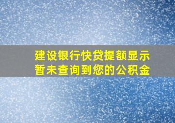 建设银行快贷提额显示暂未查询到您的公积金