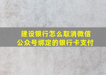 建设银行怎么取消微信公众号绑定的银行卡支付