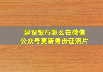 建设银行怎么在微信公众号更新身份证照片