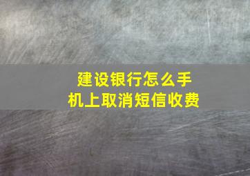 建设银行怎么手机上取消短信收费