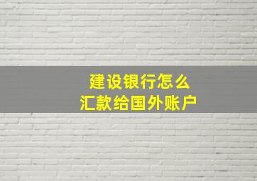 建设银行怎么汇款给国外账户