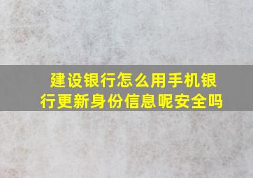 建设银行怎么用手机银行更新身份信息呢安全吗