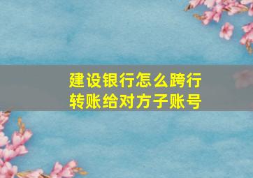 建设银行怎么跨行转账给对方子账号