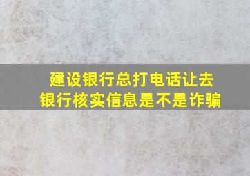 建设银行总打电话让去银行核实信息是不是诈骗