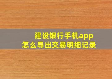 建设银行手机app怎么导出交易明细记录