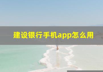 建设银行手机app怎么用