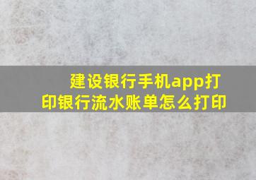 建设银行手机app打印银行流水账单怎么打印