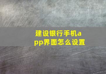 建设银行手机app界面怎么设置