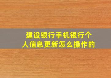 建设银行手机银行个人信息更新怎么操作的