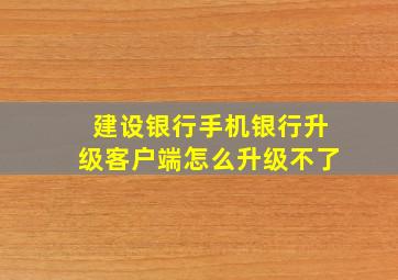 建设银行手机银行升级客户端怎么升级不了