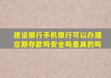 建设银行手机银行可以办理定期存款吗安全吗是真的吗