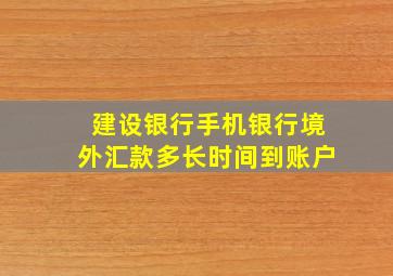 建设银行手机银行境外汇款多长时间到账户