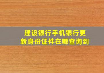 建设银行手机银行更新身份证件在哪查询到