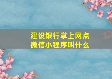 建设银行掌上网点微信小程序叫什么