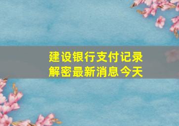 建设银行支付记录解密最新消息今天