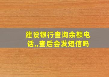 建设银行查询余额电话,,查后会发短信吗