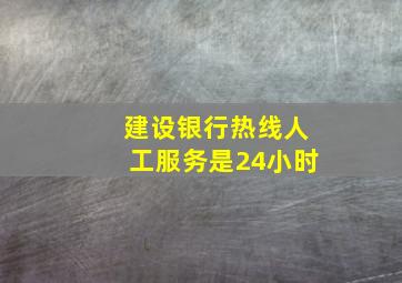 建设银行热线人工服务是24小时